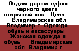Отдам даром туфли чёрного цвета, открытый нос › Цена ­ 10 - Владимирская обл., Владимир г. Одежда, обувь и аксессуары » Женская одежда и обувь   . Владимирская обл.,Владимир г.